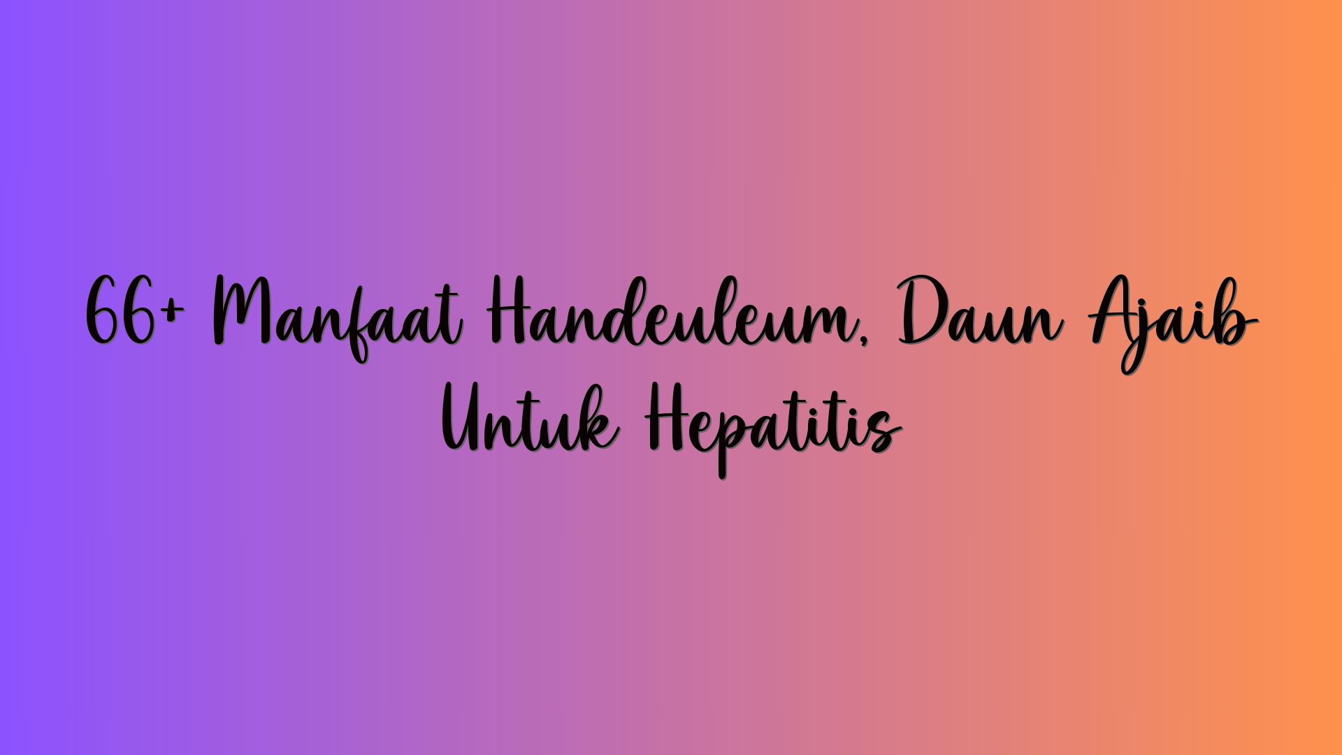 66+ Manfaat Handeuleum, Daun Ajaib Untuk Hepatitis
